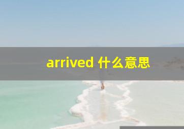 arrived 什么意思